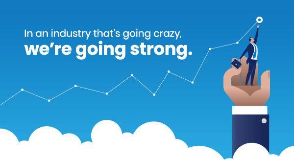 In an industry that's going crazy, we're going strong.
